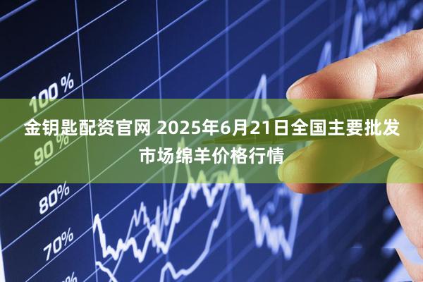 金钥匙配资官网 2025年6月21日全国主要批发市场绵羊价格行情