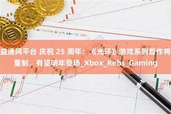 益通网平台 庆祝 25 周年:《光环》游戏系列首作将重制,有望明年登场_Xbox_Rebs_Gaming