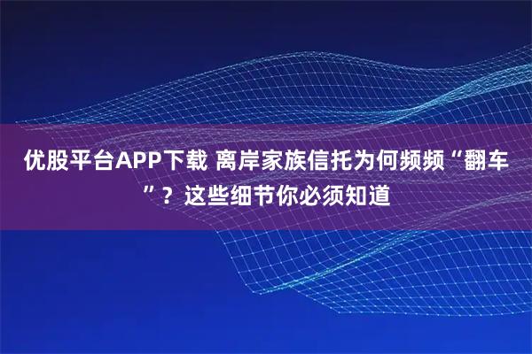优股平台APP下载 离岸家族信托为何频频“翻车”?这些细节你必须知道