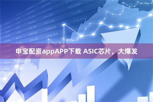 申宝配资appAPP下载 ASIC芯片，大爆发