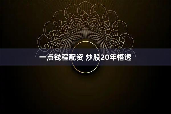 一点钱程配资 炒股20年悟透