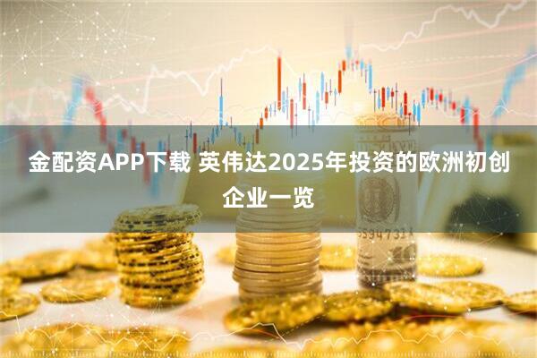 金配资APP下载 英伟达2025年投资的欧洲初创企业一览