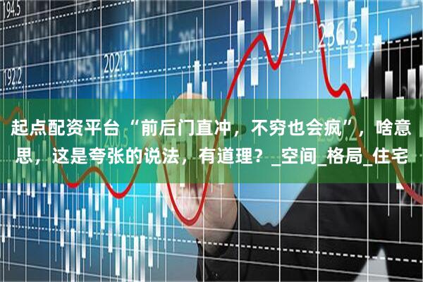 起点配资平台 “前后门直冲，不穷也会疯”，啥意思，这是夸张的说法，有道理？_空间_格局_住宅